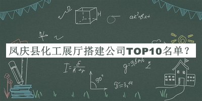 鳳慶縣化工展廳搭建公司TOP10名單公布，趕快收藏