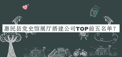 惠民縣黨史館展廳搭建公司TOP前五名單揭曉，良心推薦