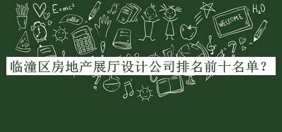 臨潼區(qū)房地產(chǎn)展廳設(shè)計(jì)公司排名前十名單發(fā)布，網(wǎng)友推薦