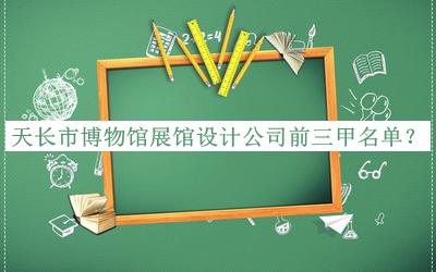 天長(zhǎng)市博物館展館設(shè)計(jì)公司前三甲名單宣布，良心推薦