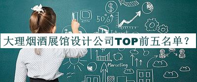 大理煙酒展館設(shè)計(jì)公司TOP前五名單發(fā)布，閱后既刪