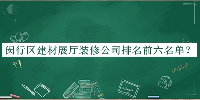 閔行區(qū)建材展廳裝修公司排名前六名單發(fā)布，閱后既刪