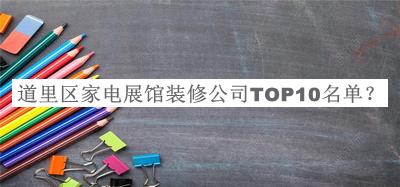 道里區(qū)家電展館裝修公司TOP10名單推出，網(wǎng)友推薦
