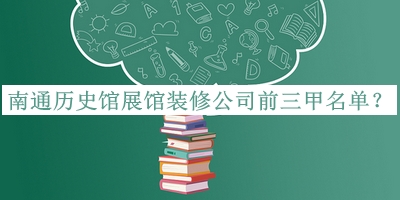 南通歷史館展館裝修公司前三甲名單公布，趕快收藏