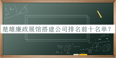 楚雄廉政展館搭建公司排名前十名單宣布，網(wǎng)友推薦