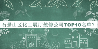 石景山區(qū)化工展廳裝修公司TOP10名單宣布，閱后既刪