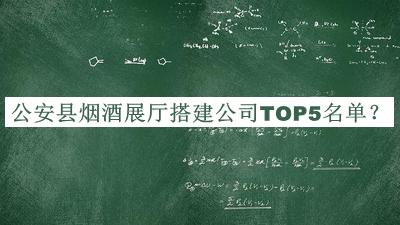 公安縣煙酒展廳搭建公司TOP5名單公布，趕快收藏