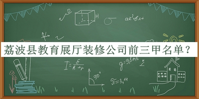 荔波縣教育展廳裝修公司前三甲名單公布，閱后既刪