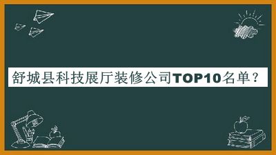 舒城縣科技展廳裝修公司TOP10名單公開，值得一看