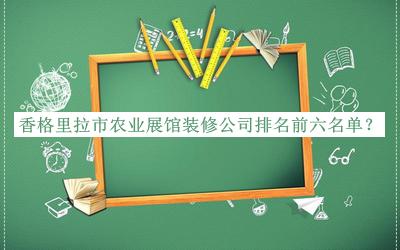 香格里拉市農(nóng)業(yè)展館裝修公司排名前六名單宣布，網(wǎng)友推薦