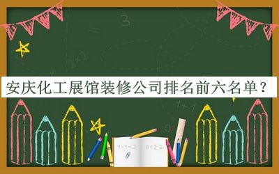 安慶化工展館裝修公司排名前六名單發(fā)布，趕快收藏
