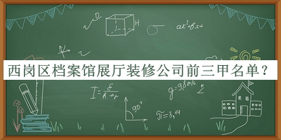 西崗區(qū)檔案館展廳裝修公司前三甲名單公開，趕快收藏
