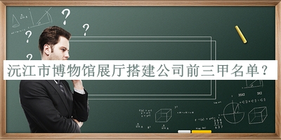 沅江市博物館展廳搭建公司前三甲名單公布，趕快收藏