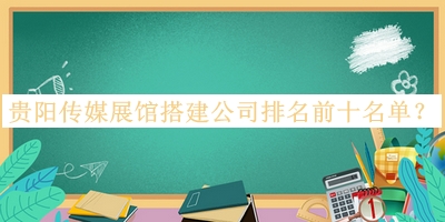 貴陽傳媒展館搭建公司排名前十名單公布，值得一看