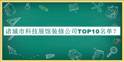 諸城市科技展館裝修公司TOP10名單推出，值得一看