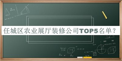 任城區(qū)農(nóng)業(yè)展廳裝修公司TOP5名單揭曉，閱后既刪