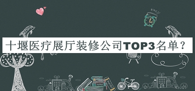 十堰醫(yī)療展廳裝修公司TOP3名單公開，良心推薦