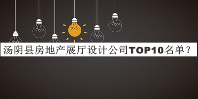 湯陰縣房地產展廳設計公司TOP10名單發(fā)布，網友推薦
