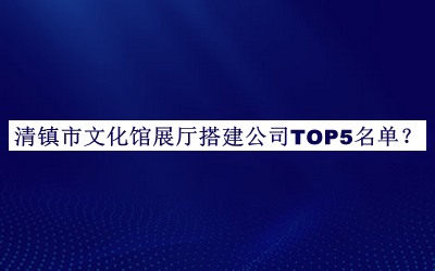 清鎮(zhèn)市文化館展廳搭建公司TOP5名單公開，閱后既刪