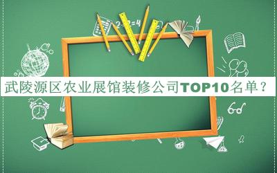 武陵源區(qū)農業(yè)展館裝修公司TOP10名單宣布，閱后既刪