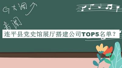 連平縣黨史館展廳搭建公司TOP5名單發(fā)布，趕快收藏