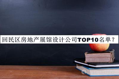 回民區(qū)房地產(chǎn)展館設(shè)計公司TOP10名單公開，閱后既刪