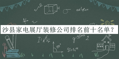 沙縣家電展廳裝修公司排名前十名單公開，良心推薦