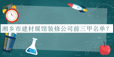 湘鄉(xiāng)市建材展館裝修公司前三甲名單公布，網友推薦