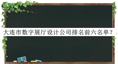 大連市數(shù)字展廳設(shè)計公司排名前六名單揭曉，閱后既刪