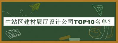中站區(qū)建材展廳設(shè)計公司TOP10名單推出，值得一看
