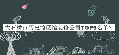 大石橋市歷史館展館裝修公司TOP5名單公布，網(wǎng)友推薦