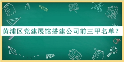 黃浦區(qū)黨建展館搭建公司前三甲名單推出，良心推薦