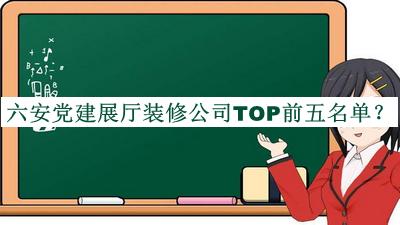 六安黨建展廳裝修公司TOP前五名單推出，良心推薦