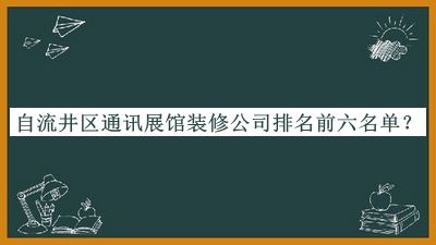自流井區(qū)通訊展館裝修公司排名前六名單推出，值得一看