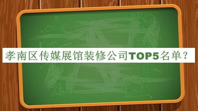 孝南區(qū)傳媒展館裝修公司TOP5名單公開，良心推薦