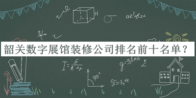 韶關(guān)數(shù)字展館裝修公司排名前十名單宣布，趕快收藏
