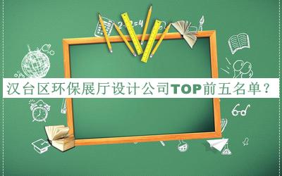 漢臺(tái)區(qū)環(huán)保展廳設(shè)計(jì)公司TOP前五名單揭曉，閱后既刪