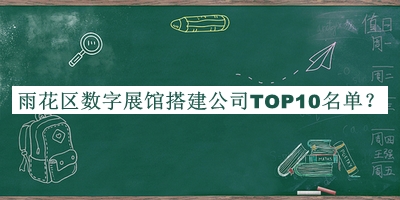雨花區(qū)數(shù)字展館搭建公司TOP10名單公開(kāi)，值得一看