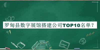 羅甸縣數(shù)字展館搭建公司TOP10名單揭曉，閱后既刪
