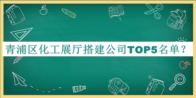 青浦區(qū)化工展廳搭建公司TOP5名單揭曉，良心推薦