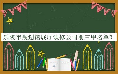 樂陵市規(guī)劃館展廳裝修公司前三甲名單宣布，閱后既刪
