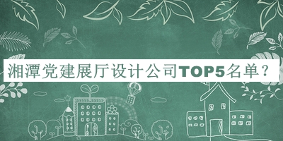 湘潭黨建展廳設(shè)計公司TOP5名單宣布，網(wǎng)友推薦