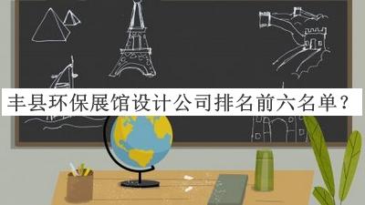 豐縣環(huán)保展館設(shè)計公司排名前六名單宣布，值得一看