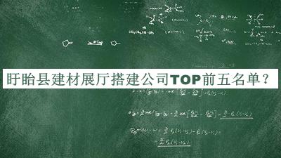 盱眙縣建材展廳搭建公司TOP前五名單公開，閱后既刪