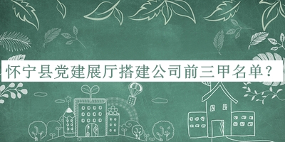 懷寧縣黨建展廳搭建公司前三甲名單揭曉，網(wǎng)友推薦
