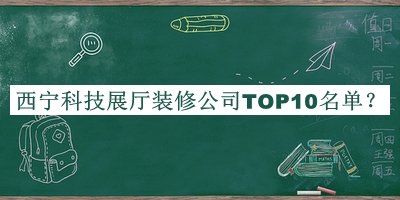 西寧科技展廳裝修公司TOP10名單揭曉，良心推薦