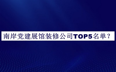南岸黨建展館裝修公司TOP5名單揭曉，網(wǎng)友推薦