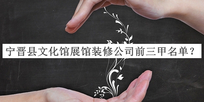 寧晉縣文化館展館裝修公司前三甲名單推出，網(wǎng)友推薦