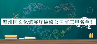 海州區(qū)文化館展廳裝修公司前三甲名單發(fā)布，趕快收藏