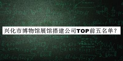 興化市博物館展館搭建公司TOP前五名單揭曉，閱后既刪